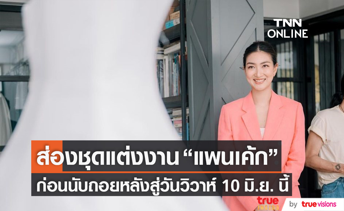 สายตาแห่งความสุข ส่องชุดแต่งงาน "แพนเค้ก" นับถอยหลังสู่วันวิวาห์ 10 มิ.ย. นี้