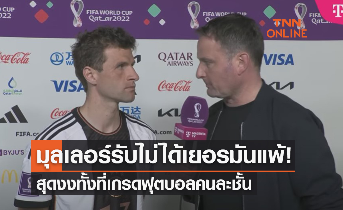 'มุลเลอร์' ข้องใจเยอรมันแพ้ญี่ปุ่นได้ไง? ทั้งที่เกรดฟุตบอลคนละชั้น