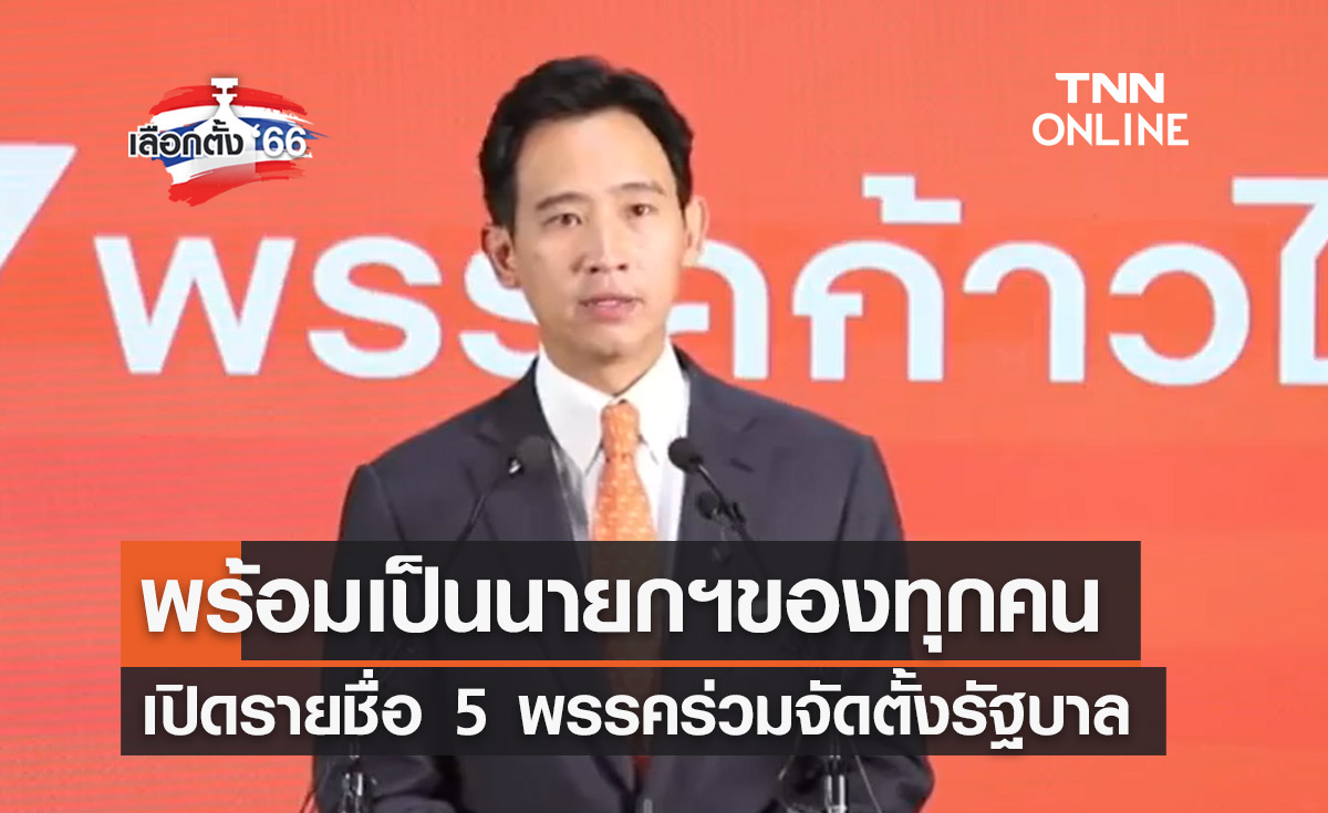 เลือกตั้ง 2566 "พิธา" พร้อมเป็นนายกฯ-เปิดรายชื่อ 5 พรรคจัดตั้งรัฐบาล
