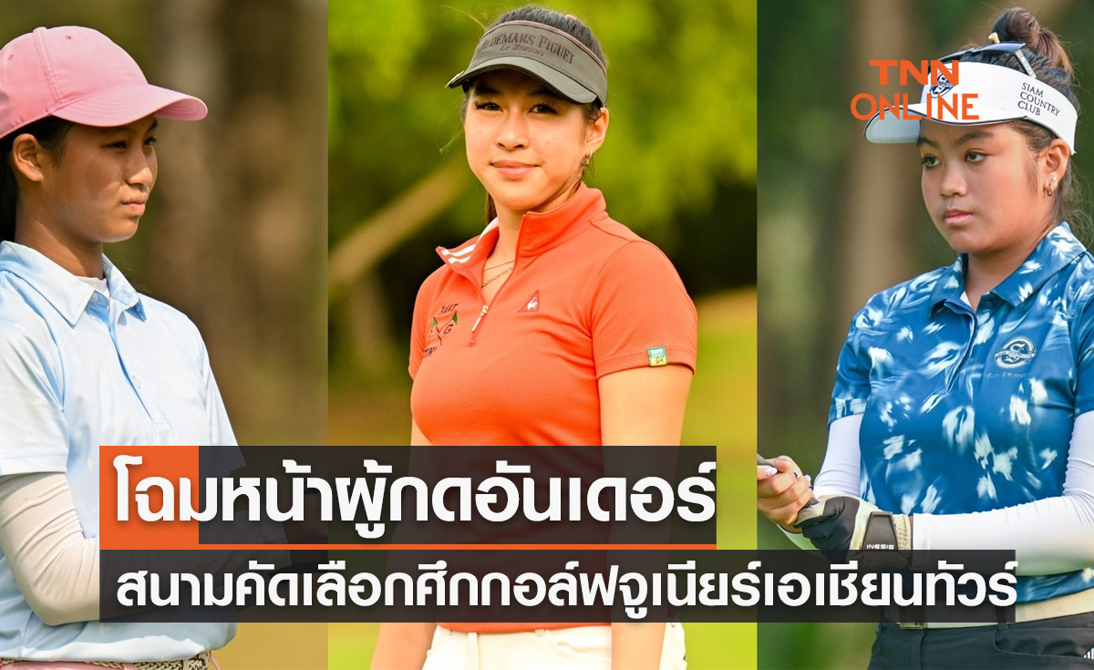 'ณพจิรา-วาเลนเซีย-กัลยรักษ์' กดอันเดอร์สนามคัดเลือกกอล์ฟ 'จูเนียร์เอเชียนทัวร์'