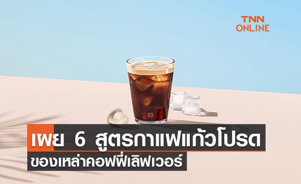 เผย 6 สูตรกาแฟ Nespresso แก้วโปรดของเหล่าคอฟฟี่เลิฟเวอร์
