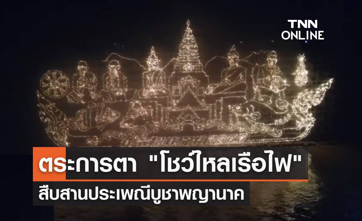 ตระการตา "โชว์ไหลเรือไฟ" จ.นครพนม สืบสานประเพณีบูชาพญานาค