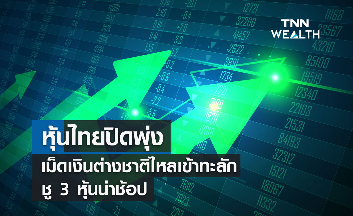 หุ้นไทยปิดพุ่ง !  เม็ดเงินต่างชาติไหลเข้าทะลัก  ชู 3 หุ้นน่าช้อป