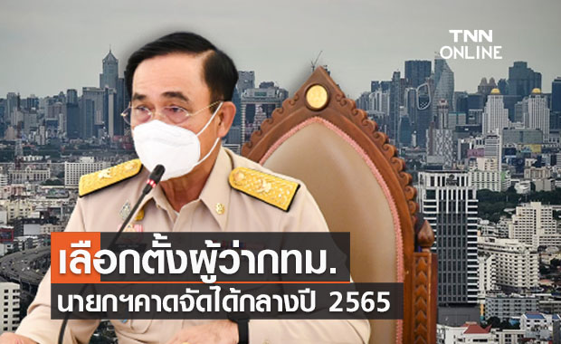 นายกฯคาดจัดการเลือกตั้งผู้ว่า กทม.ได้ราวกลางปี 65