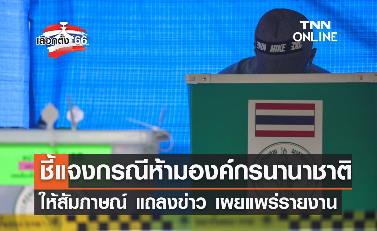 เลือกตั้ง 2566 กกต.ชี้แจงกรณี ห้ามองค์กรนานาชาติ ให้สัมภาษณ์ เผยแพร่รายงาน