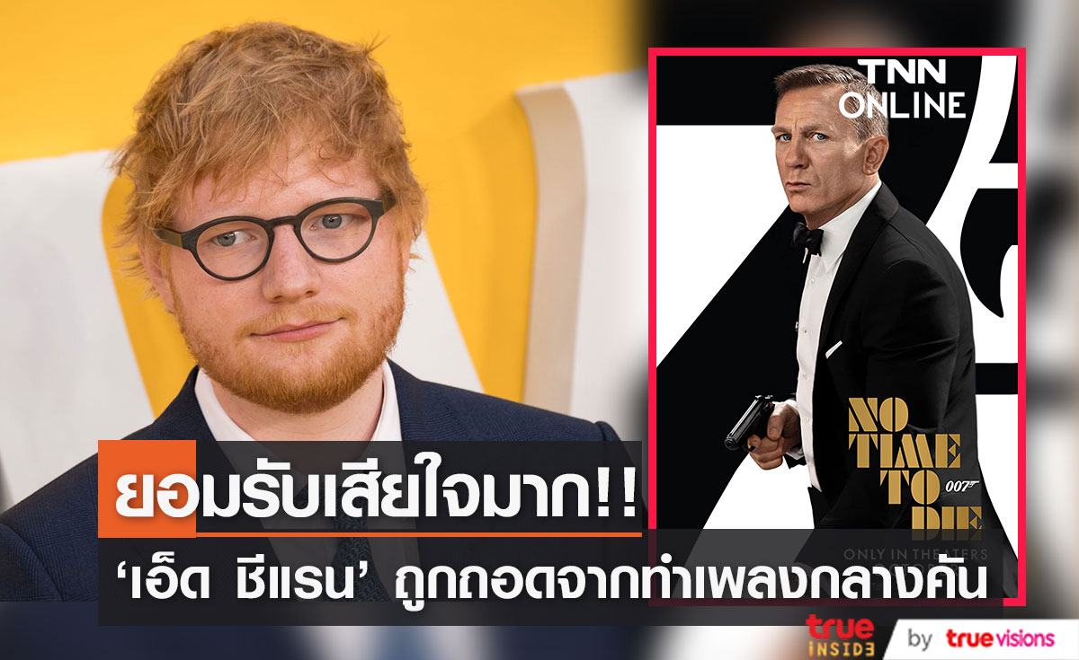 เสียใจไม่หาย!! 'เอ็ด ชีแรน’ ได้ทำเพลงให้หนัง No Time To Die แต่ถูกถอดกลางคัน