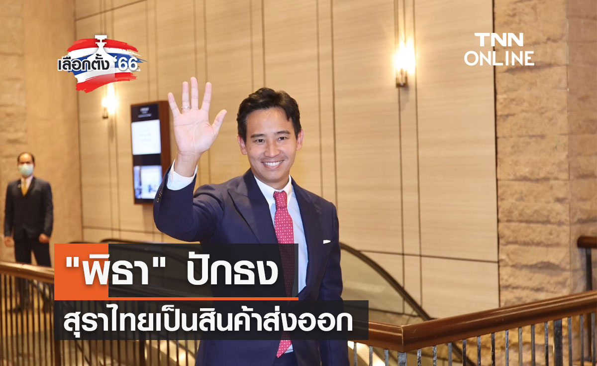 เลือกตั้ง 2566  "พิธา" ปักธงสุราไทยเป็นสินค้าส่งออก  