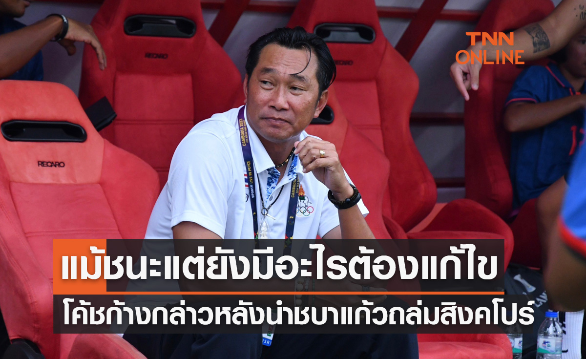 'โค้ชก้าง' ยังไม่ประทับใจผลงานแม้ 'ชบาแก้ว' เปิดหัวซีเกมส์ถล่มสิงคโปร์ 4-0