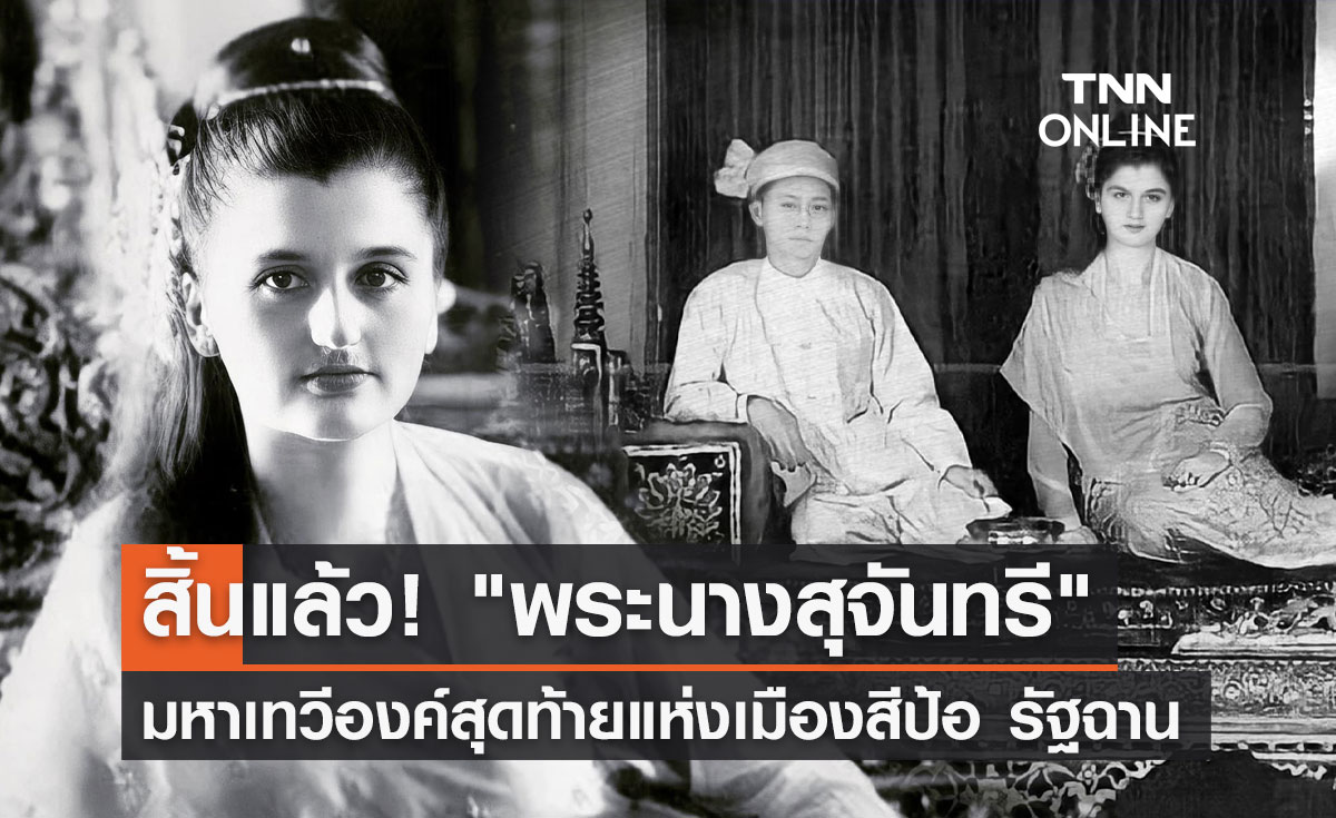 สิ้นแล้ว! "พระนางสุจันทรี" มหาเทวีองค์สุดท้ายแห่งเมืองสีป้อ รัฐฉาน