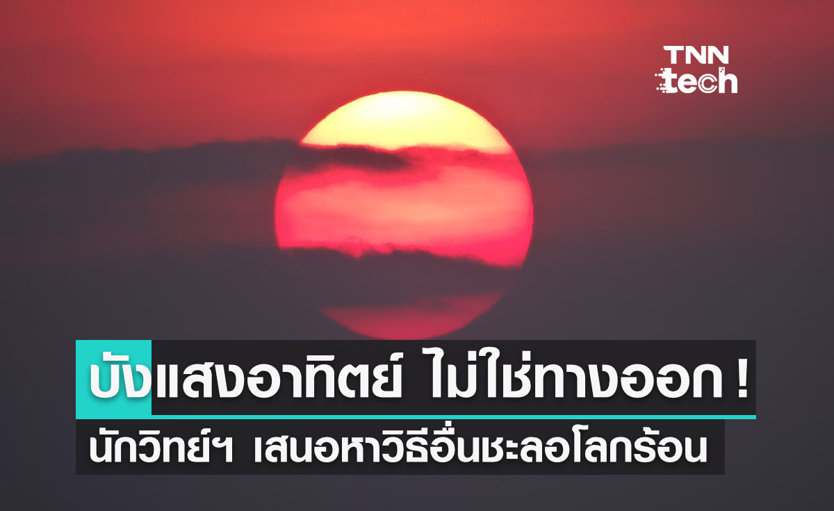 ปฏิบัติการ "บังแสงอาทิตย์" ไม่ใช่ทางออกแก้โลกร้อน นักวิทย์ฯ ทั่วโลกเสนอเลือกใช้วิธีอื่นดีกว่า