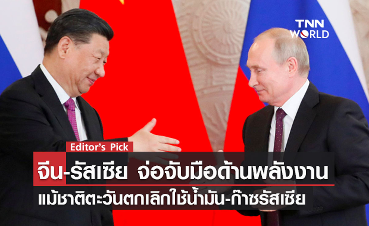 จีน-รัสเซีย จ่อร่วมมือด้านพลังงาน แม้ชาติตะวันตกเลิกใช้น้ำมัน-ก๊าซรัสเซีย