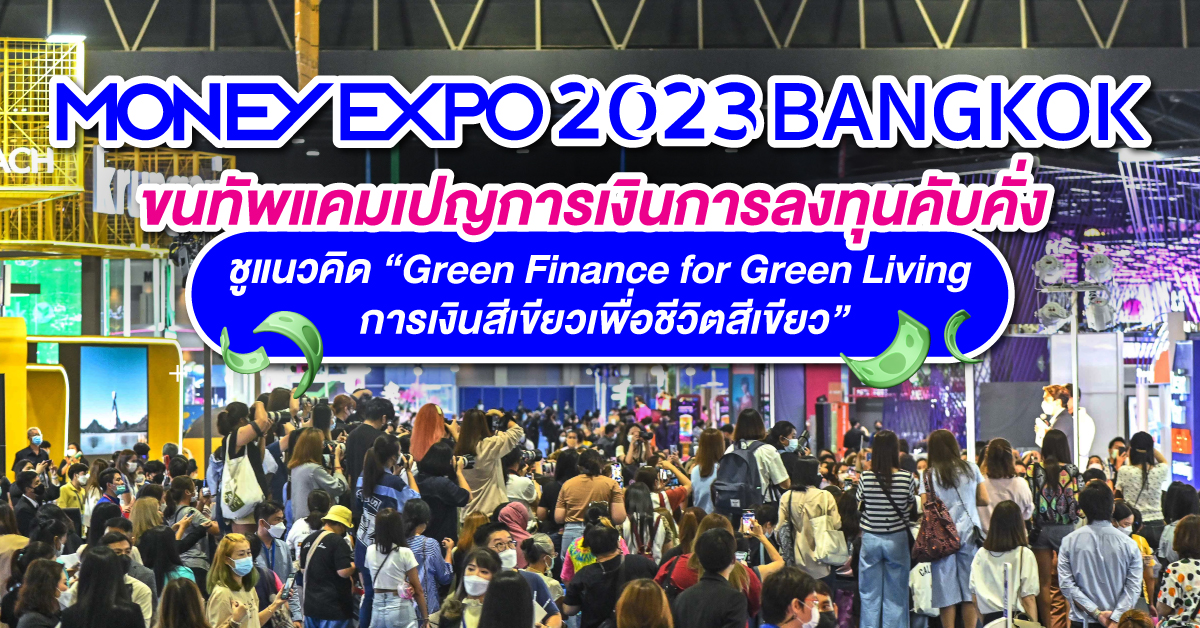 MONEY EXPO 2023 BANGKOK ขนทัพแคมเปญการเงินการลงทุนคับคั่ง  ชูแนวคิด Green Finance for Green Living