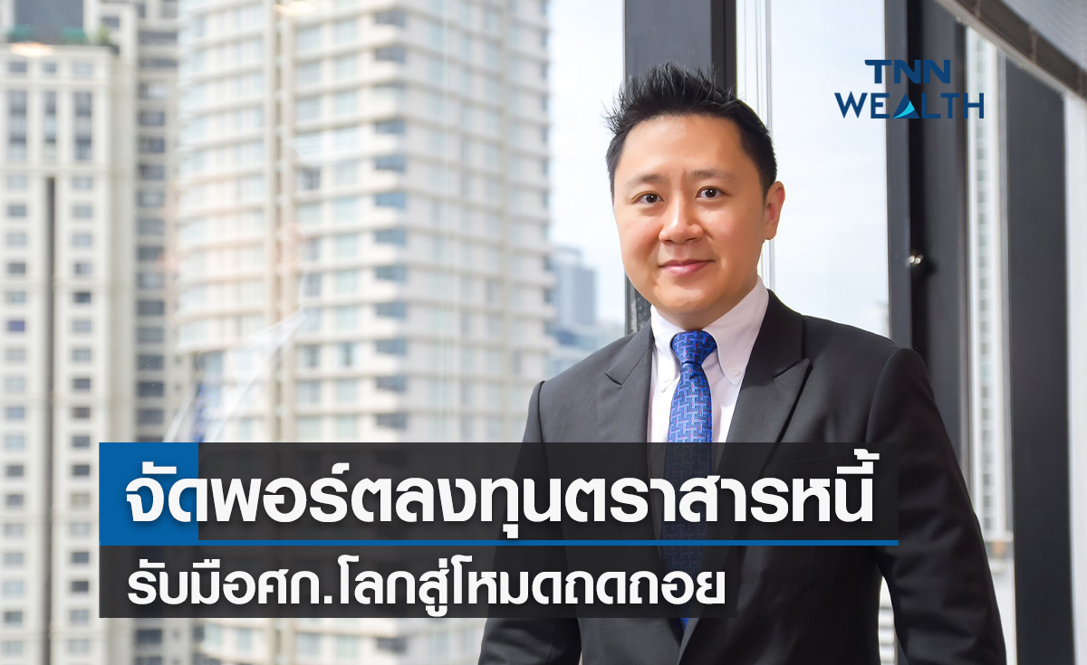  จัดพอร์ตลงทุนตราสารหนี้รับมือเศรษฐกิจโลกเข้าสู่โหมดถดถอยเพิ่มผลตอบแทน 2 เด้ง