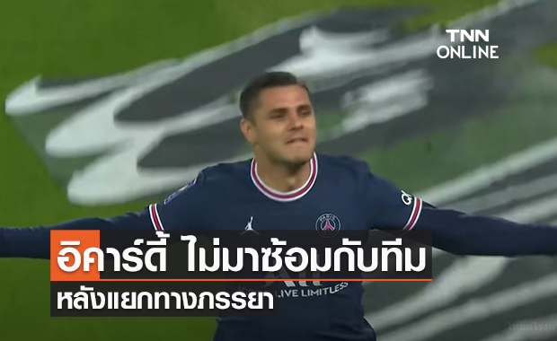 อิคาร์ดี้ ไม่มาซ้อมกับทีม หลังแยกทางภรรยา