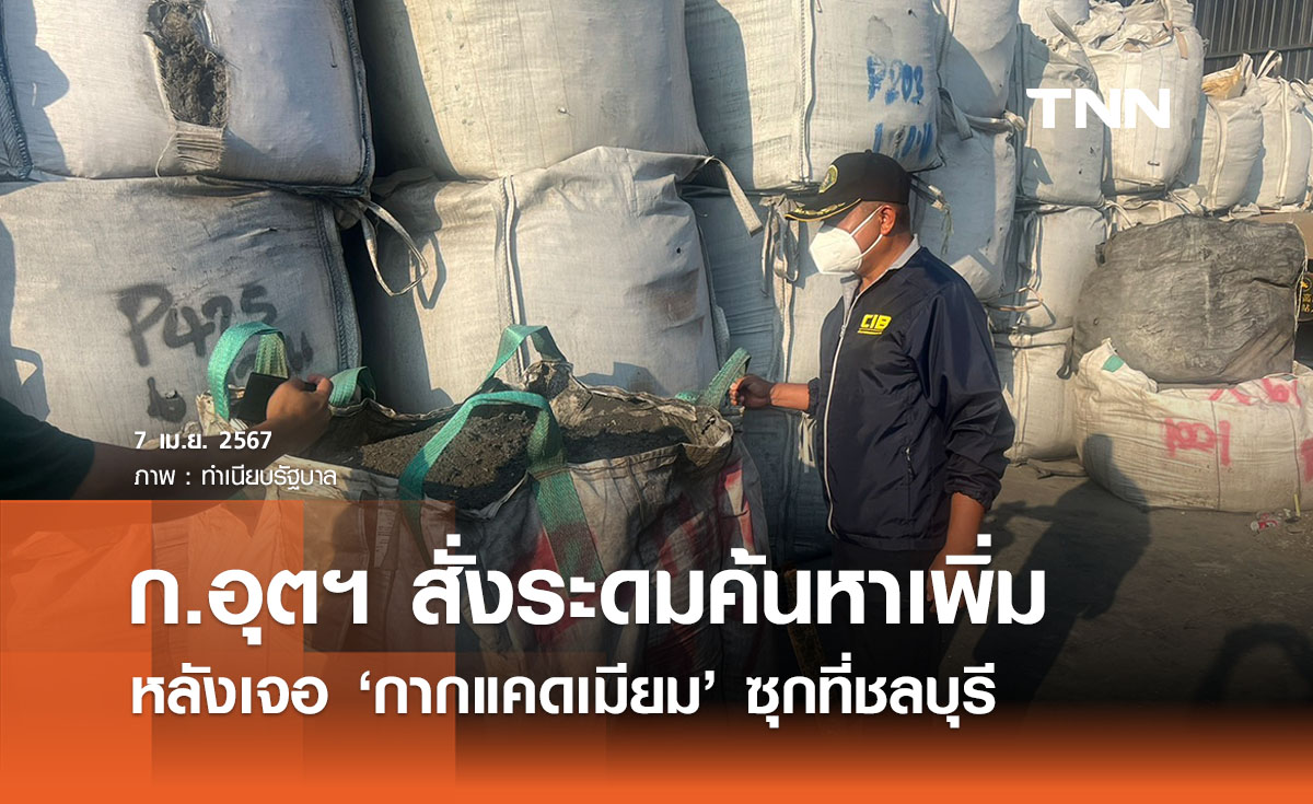 รมว. อุตฯ สั่งตรวจสอบค้นหา ‘กากแคดเมียม’ เพิ่ม หลังเจอที่ชลบุรี 6 พันตัน