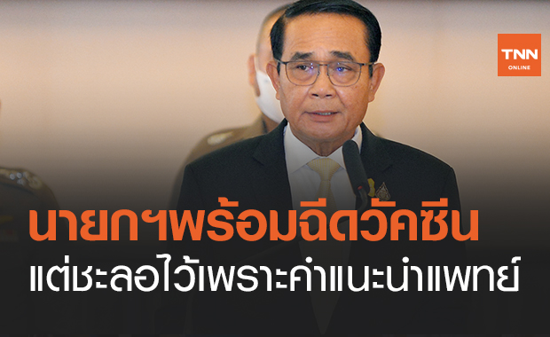 นายกฯยันพร้อมฉีดวัคซีนโควิด แต่ชะลอไว้เพราะคำแนะนำแพทย์ 