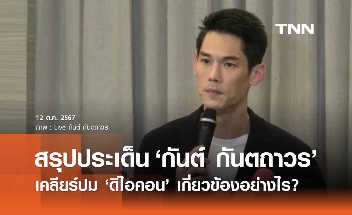 สรุป 9 ประเด็นสำคัญ “กันต์ กันตถาวร” เคลียร์ปม "ดิไอคอน" เกี่ยวข้องอย่างไร? 