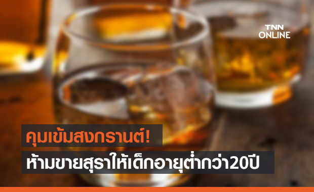 งัดกม.คุมเข้มสงกรานต์! ห้ามขายสุราให้เด็กอายุต่ำกว่า 20 ปี