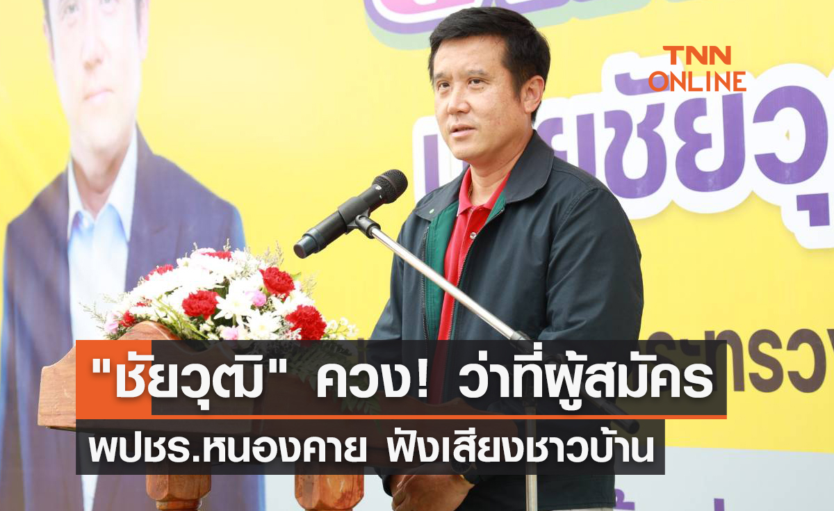 "ชัยวุฒิ" ควง! ว่าที่ผู้สมัคร พปชร. หนองคาย ฟังเสียงชาวบ้าน