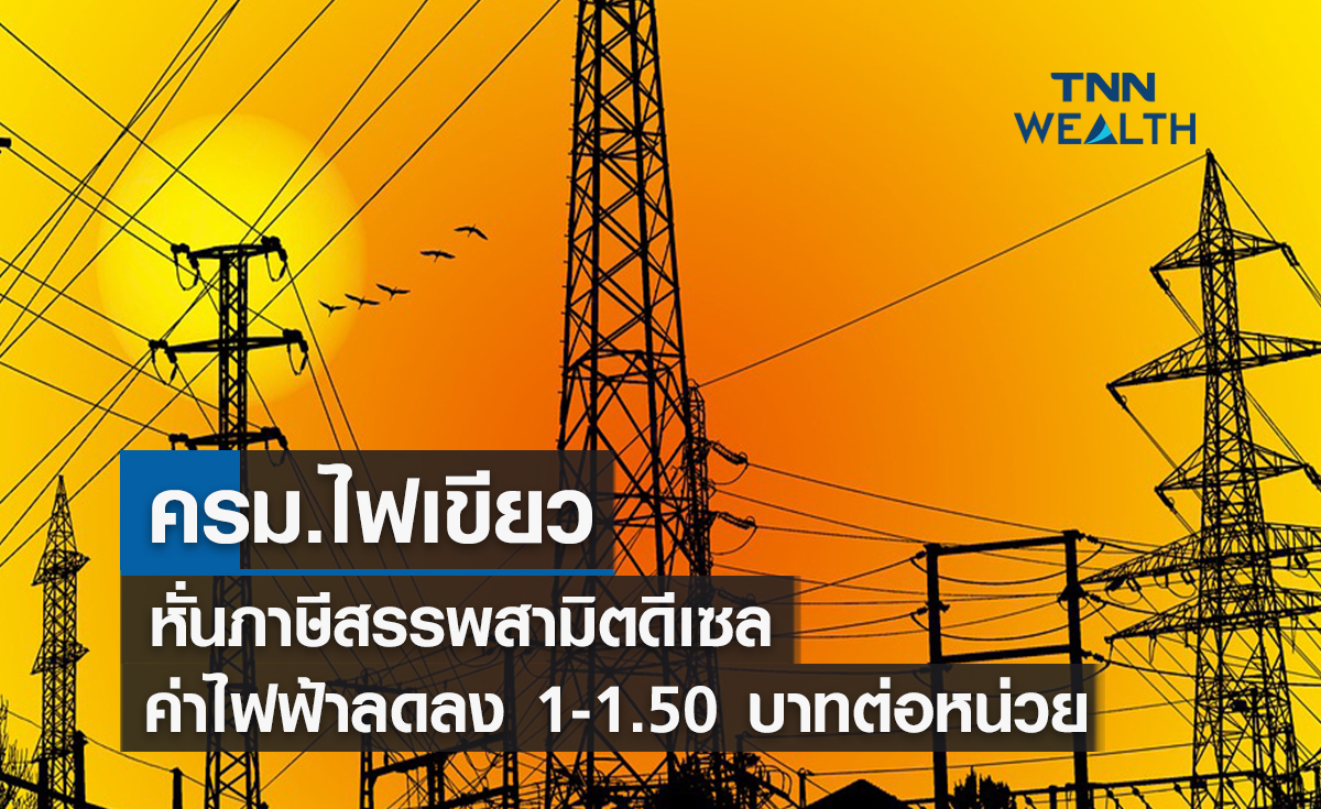 ครม.ไฟเขียวหั่นภาษีสรรพสามิตดีเซลกดค่าไฟฟ้าลดลง 1-1.50 บาทต่อหน่วย