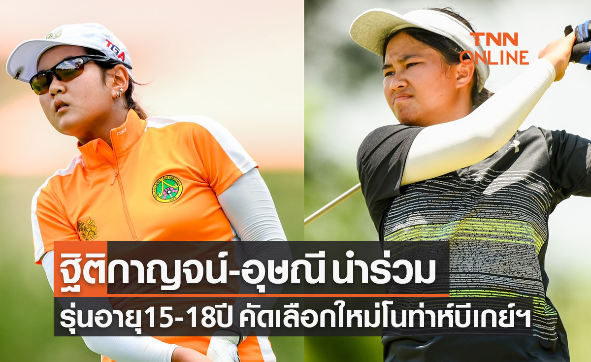 'ฐิติกาญจน์-อุษณี' นำร่วม 15-18 ปีหญิงคัดเลือกรอบใหม่ศึกกอล์ฟ 'โนท่าห์บีเกย์ฯ'