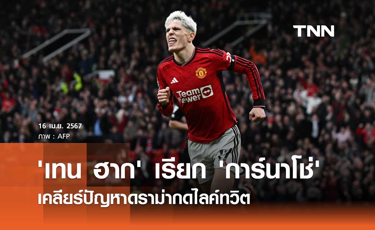 'เทน ฮาก' เรียกคุย 'การ์นาโช่' เคลียร์ปัญหาดราม่ากดไลค์ทวิต