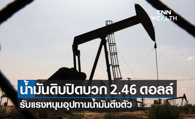 น้ำมันดิบ ปิดบวก 2.46 ดอลลาร์ รับแรงหนุนอุปทานน้ำมันตึงตัว