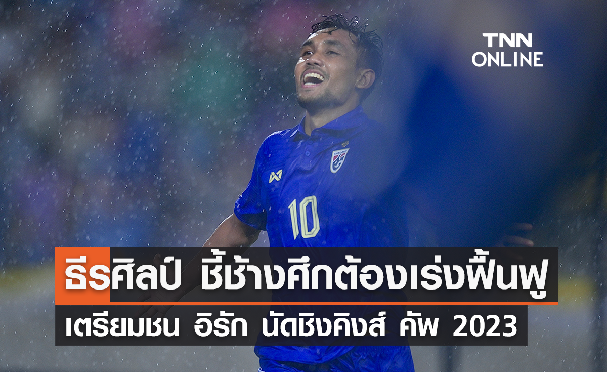 ธีรศิลป์ รับ 'ช้างศึก' ต้องเร่งฟื้นฟูร่างกาย เตรียมเล่นนัดชิงคิงส์ คัพ