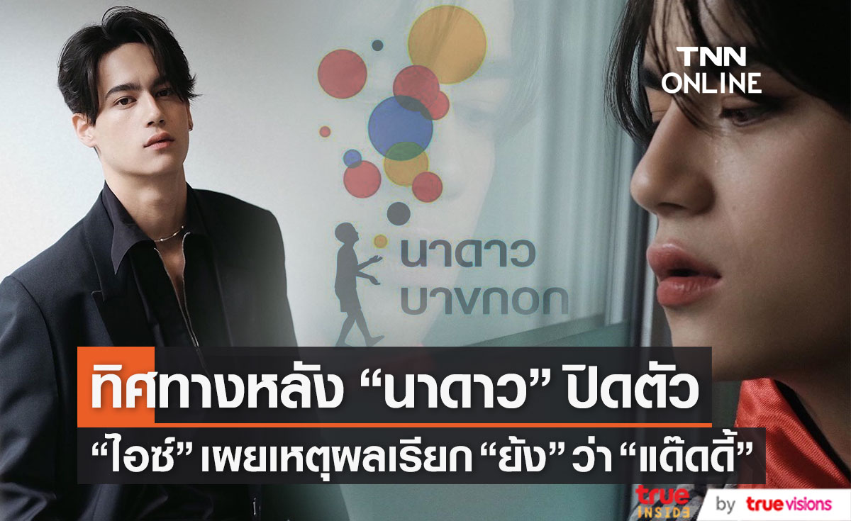 "ไอซ์ พาริส" เผยทิศทางหลัง "นาดาว" ปิดตัว 1 มิ.ย. เปิดเหตุผลเรียก "ย้ง" ว่า "แด๊ดดี้"