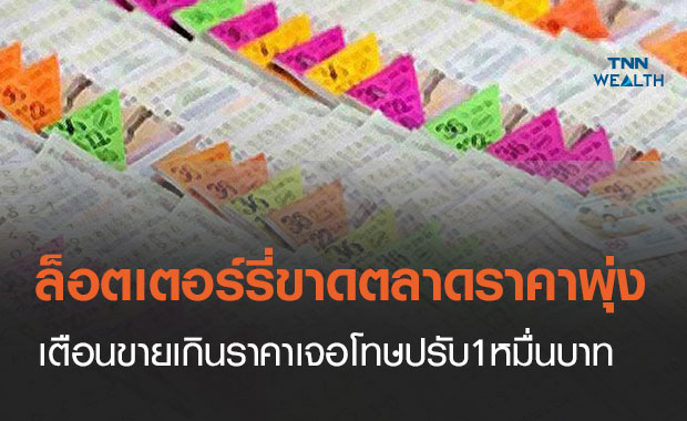 ล็อตเตอร์รี่ขาดตลาดราคาพุ่ง  เตือนระวังขายเกินราคาเจอโทษปรับ10,000บาท