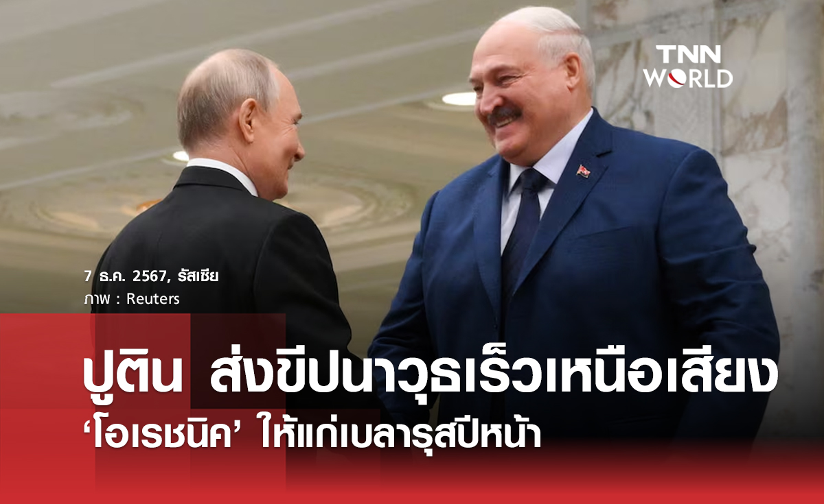 ปูติน ส่งขีปนาวุธเร็วเหนือเสียง ‘โอเรชนิค’ ให้แก่เบลารุสปีหน้า