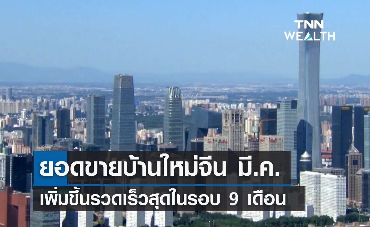 ยอดขายบ้านใหม่จีน มี.ค. เพิ่มขึ้นรวดเร็วสุดในรอบ 9 เดือน 