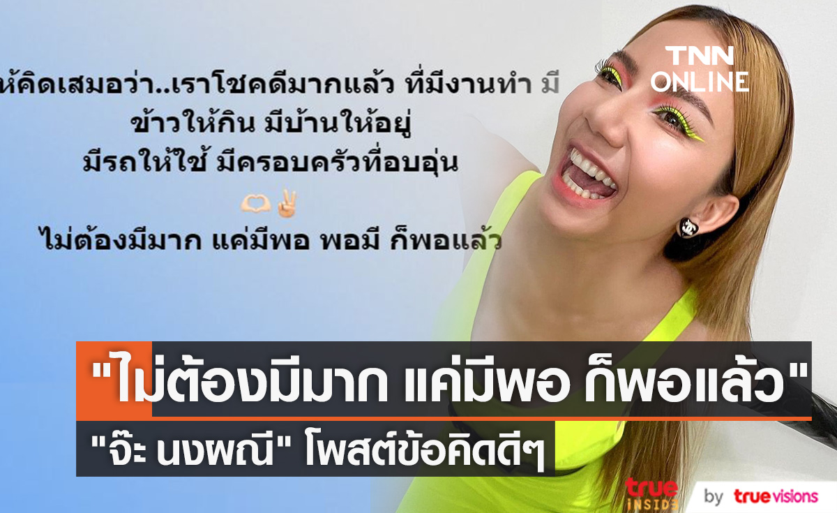 "จ๊ะ นงผณี" โพสต์ข้อคิดดีๆ "ไม่ต้องมีมาก แค่มีพอ ก็พอแล้ว" 