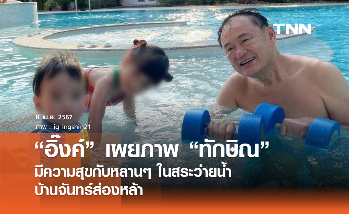 'ทักษิณ' อุ้มหลานเล่นน้ำใน 'สระว่ายน้ำ' บ้านจันทร์ส่องหล้า