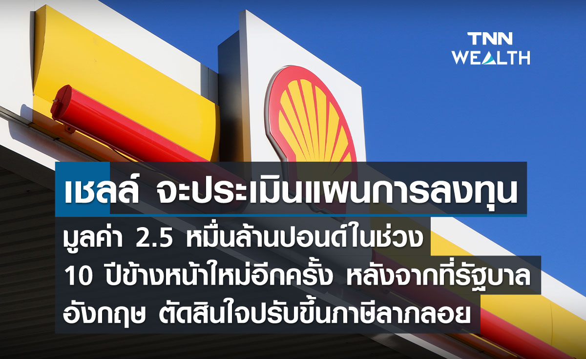 เชลล์ จะประเมินแผนการลงทุนมูลค่า 2.5 หมื่นล้านปอนด์ในช่วง 10 ปีข้างหน้าใหม่อีกครั้ง