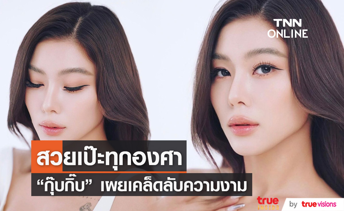 "กุ๊บกิ๊บ" เผยเคล็ดลับความงาม หน้าสวยจนคนแห่ถาม? 