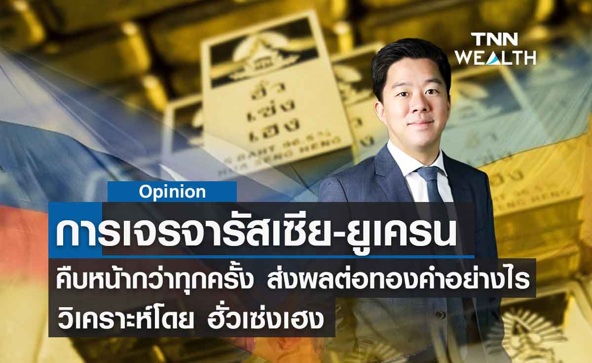 การเจรจารัสเซีย-ยูเครน คืบหน้ากว่าทุกครั้งส่งผลต่อทองคำอย่างไร วิเคราะห์โดย ฮั่วเซ่งเฮง