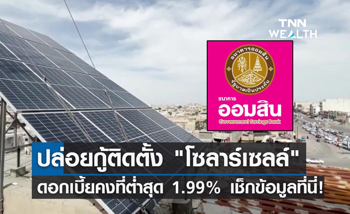 ติดตั้งโซลาร์เซลล์! ออมสิน เปิดให้กู้ดอกเบี้ยคงที่ต่ำสุด 1.99% เช็กเงื่อนไขที่นี่