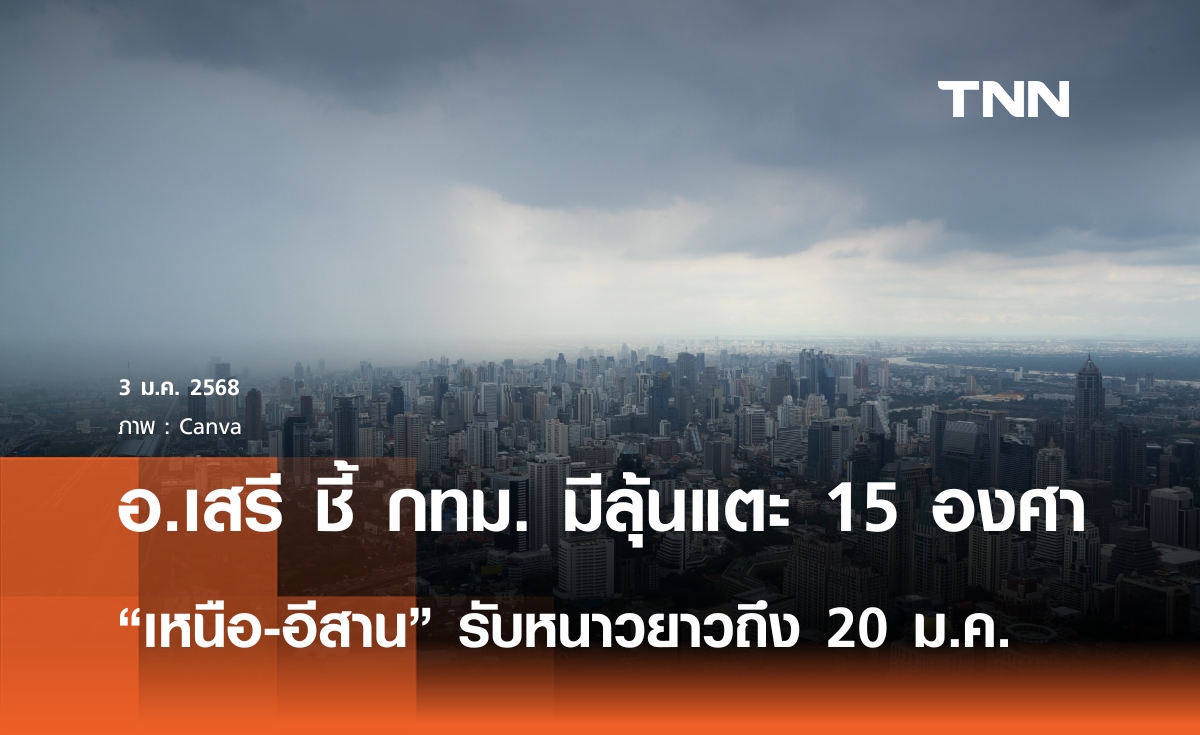 "อ.เสรี" ชี้ 6 ม.ค. กทม. ลุ้นหนาวแตะ 15 องศา "เหนือ-อีสาน" รับหนาวยาวถึง 20 ม.ค.