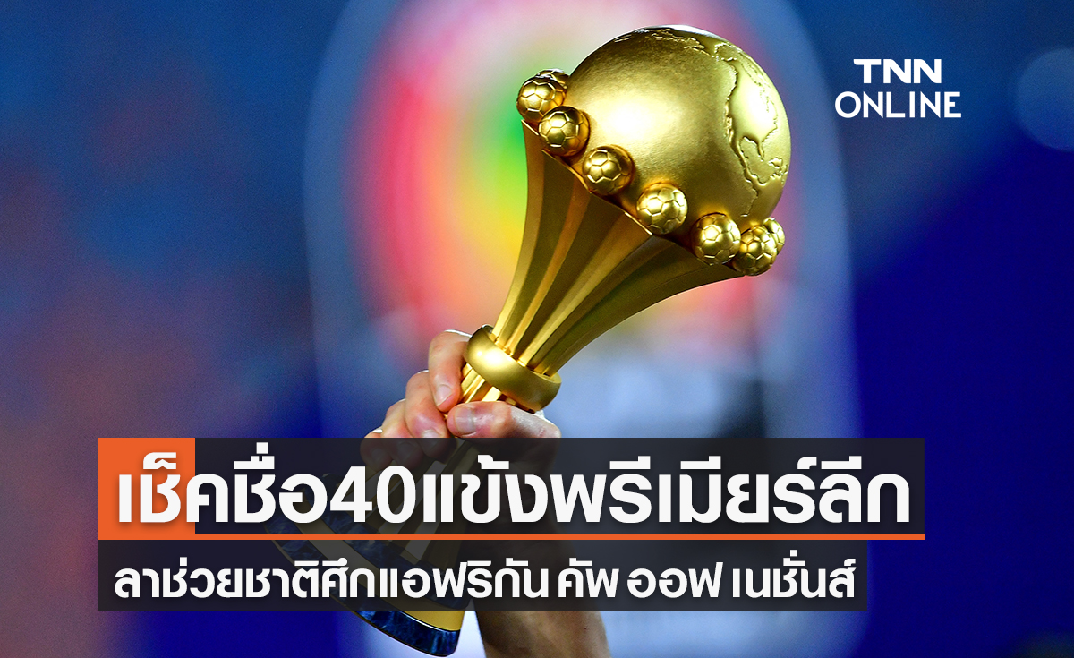 เช็ครายชื่อ 40 แข้งพรีเมียร์ลีก ลุยศึก แอฟริกัน คัพ ออฟ เนชั่นส์ 2021