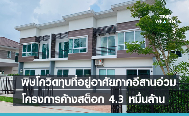 พิษโควิดทุบตลาดที่อยู่อาศัยภาคอีสานอ่วม โครงการค้างสต็อก 4.3 หมื่นล้าน