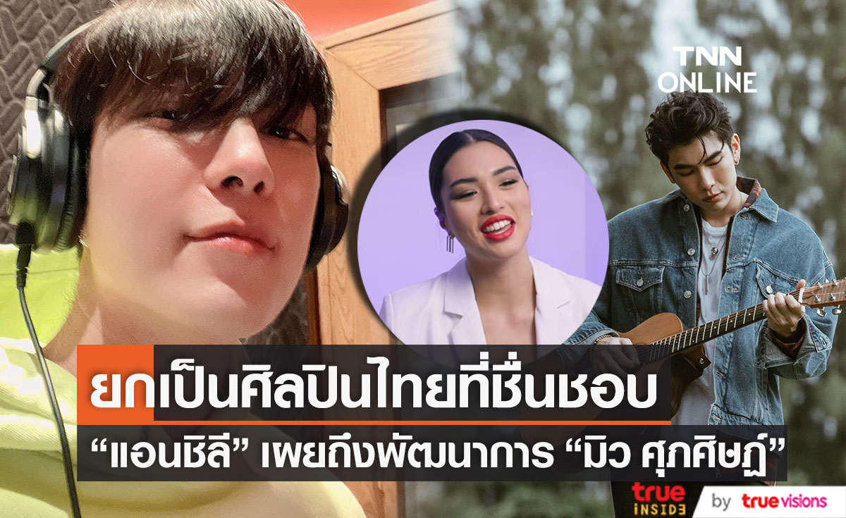 "แอนชิลี" เผยถึงพัฒนาการ "มิว ศุภศิษฏ์" ยกเป็นศิลปินไทยชื่นชอบ 
