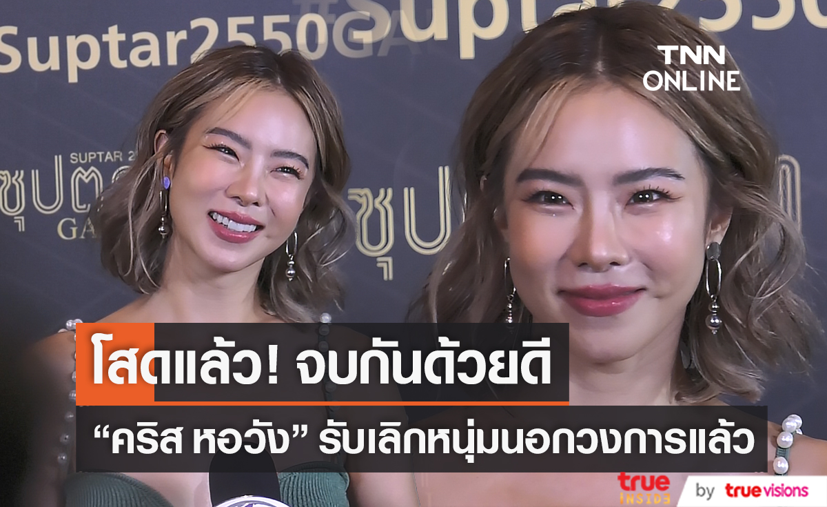  "คริส หอวัง" ยอมรับเลิกแฟนหนุ่มนอกวงการแล้ว (มีคลิป) 