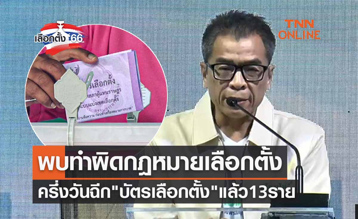 เลือกตั้ง 2566 พบทำผิดกฎหมายเลือกตั้ง ครึ่งวันฉีก "บัตรเลือกตั้ง" แล้ว 13 ราย