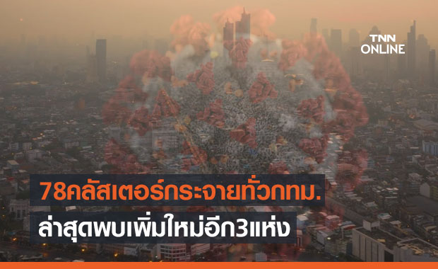 78 คลัสเตอร์กระจายทั่วพื้นที่กทม. ล่าสุดพบเพิ่มใหม่อีก 3 แห่ง