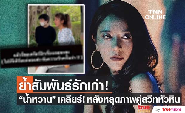 "น้ำหวาน" เคลียร์ชัด! หลังหลุดภาพคู่เที่ยวหัวหิน กับอดีตแฟนไฮโซ
