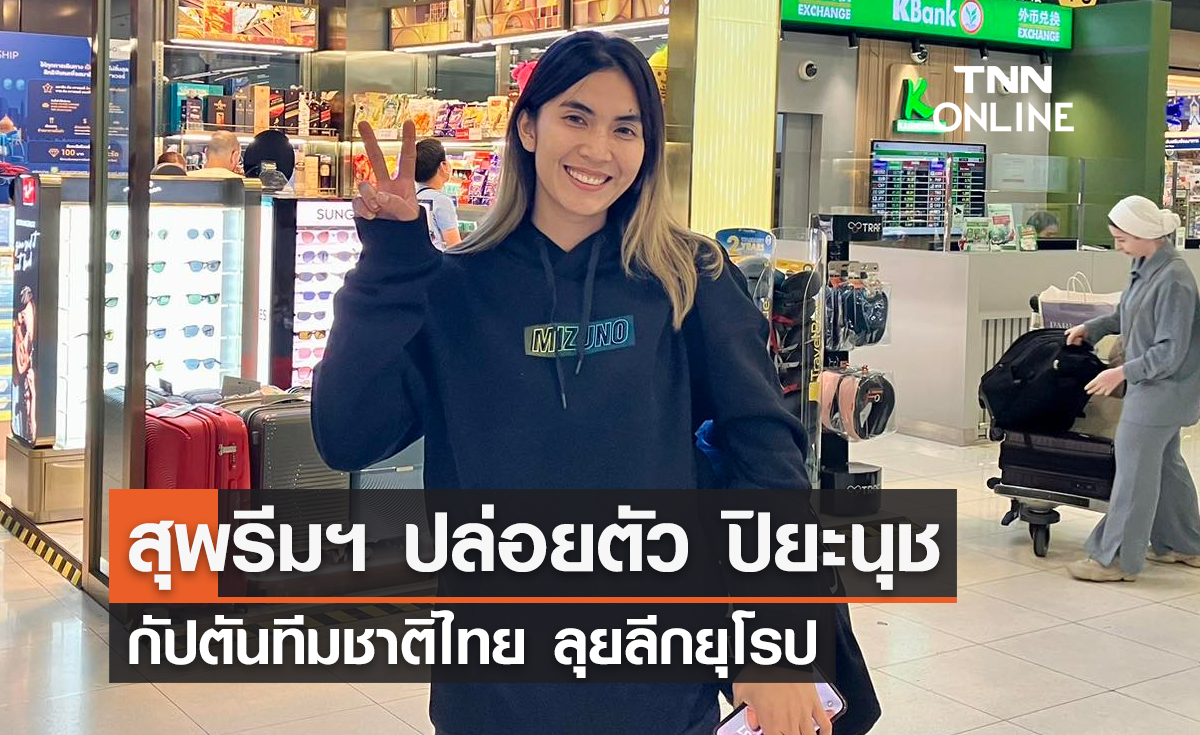 สุพรีมฯ ปล่อยตัว 'ปิยะนุช' กัปตันทีมชาติไทย ลุยลีกยุโรป