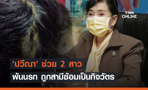 'ปวีณา' ช่วย 2 สาว พ้นนรก ถูกสามีซ้อมเป็นกิจวัตร