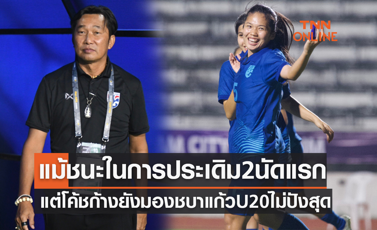 'โค้ชก้าง' เผย ชบาแก้วU20 ยังมีข้อบกพร่องแม้ฟอร์มหรูทั้ง2นัดศึกคัดเอเชีย