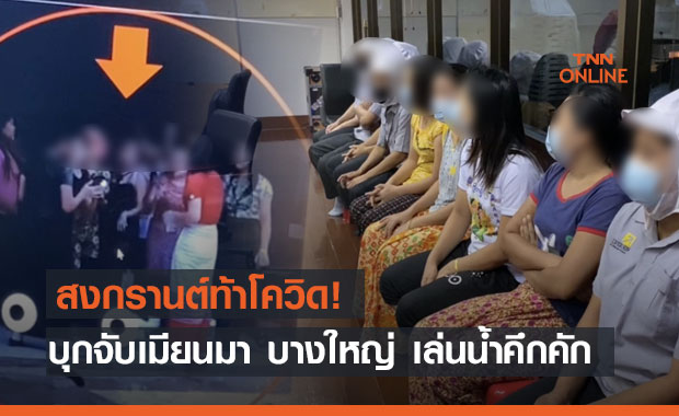 ท้าโควิด! บุกจับเมียนมาบางใหญ่เล่นน้ำสงกรานต์ ฟันข้อหาผิด พ.ร.บ.โรคติดต่อ